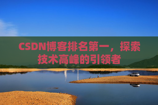 CSDN博客排名第一，探索技术高峰的引领者